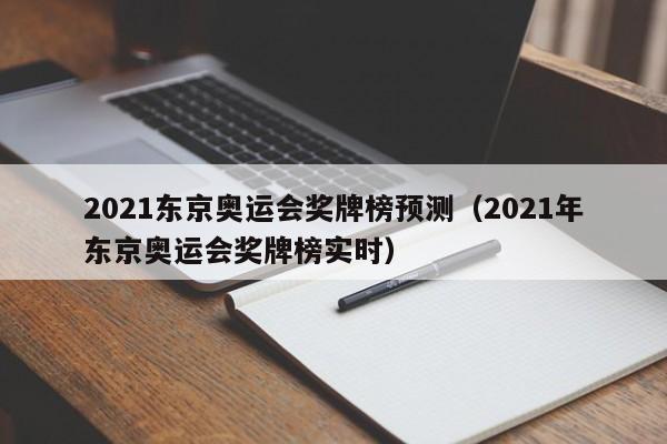 2021东京奥运会奖牌榜预测（2021年东京奥运会奖牌榜实时）